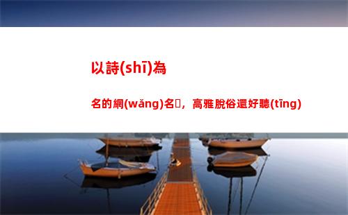 以詩(shī)為名的網(wǎng)名，高雅脫俗還好聽(tīng)(網(wǎng)名)